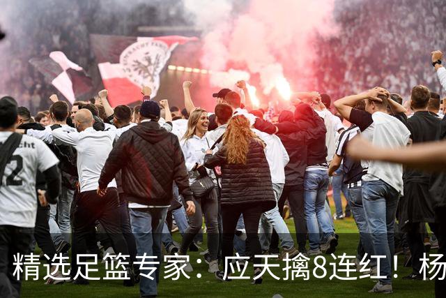 精选足篮专家：应天擒8连红！杨计7连红世杯4中4